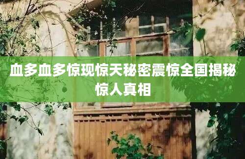 血多血多惊现惊天秘密震惊全国揭秘惊人真相