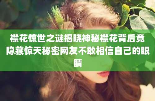 襟花惊世之谜揭晓神秘襟花背后竟隐藏惊天秘密网友不敢相信自己的眼睛