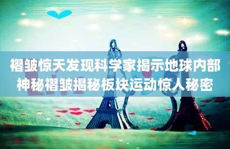 褶皱惊天发现科学家揭示地球内部神秘褶皱揭秘板块运动惊人秘密