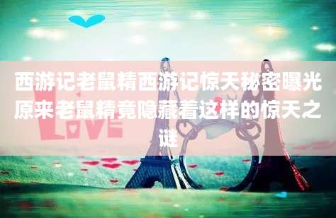 西游记老鼠精西游记惊天秘密曝光原来老鼠精竟隐藏着这样的惊天之谜