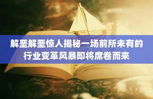 解垩解垩惊人揭秘一场前所未有的行业变革风暴即将席卷而来