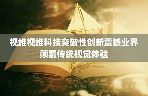 视维视维科技突破性创新震撼业界颠覆传统视觉体验