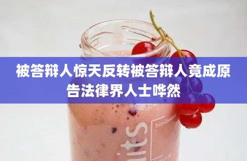 被答辩人惊天反转被答辩人竟成原告法律界人士哗然
