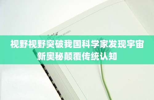 视野视野突破我国科学家发现宇宙新奥秘颠覆传统认知
