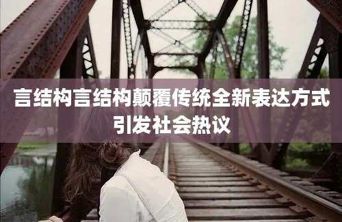 言结构言结构颠覆传统全新表达方式引发社会热议