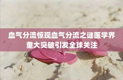血气分流惊现血气分流之谜医学界重大突破引发全球关注