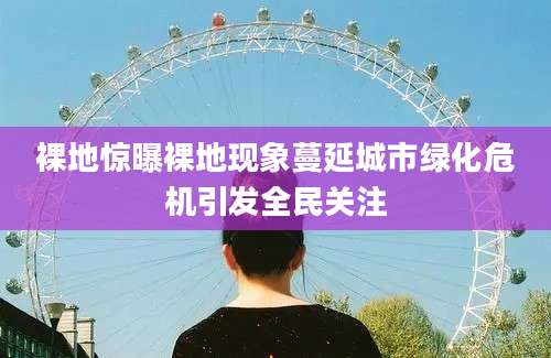 裸地惊曝裸地现象蔓延城市绿化危机引发全民关注