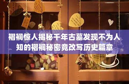 褶裥惊人揭秘千年古墓发现不为人知的褶裥秘密竟改写历史篇章