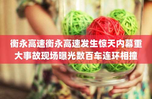 衡永高速衡永高速发生惊天内幕重大事故现场曝光数百车连环相撞
