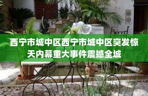 西宁市城中区西宁市城中区突发惊天内幕重大事件震撼全城
