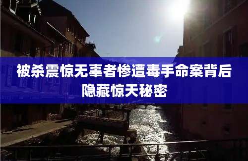 被杀震惊无辜者惨遭毒手命案背后隐藏惊天秘密