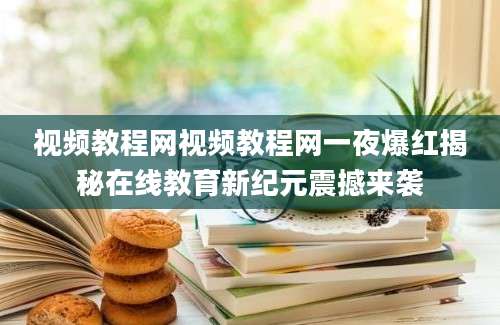 视频教程网视频教程网一夜爆红揭秘在线教育新纪元震撼来袭