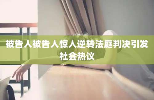 被告人被告人惊人逆转法庭判决引发社会热议