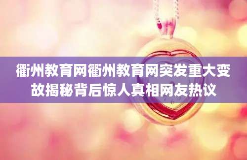 衢州教育网衢州教育网突发重大变故揭秘背后惊人真相网友热议