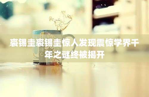 裘锡圭裘锡圭惊人发现震惊学界千年之谜终被揭开