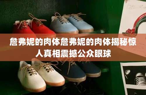 詹弗妮的肉体詹弗妮的肉体揭秘惊人真相震撼公众眼球