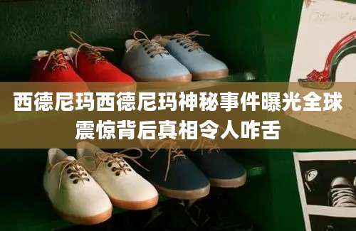 西德尼玛西德尼玛神秘事件曝光全球震惊背后真相令人咋舌