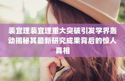 裴宜理裴宜理重大突破引发学界轰动揭秘其最新研究成果背后的惊人真相