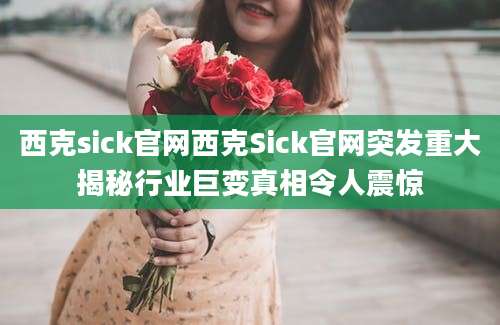 西克sick官网西克Sick官网突发重大揭秘行业巨变真相令人震惊
