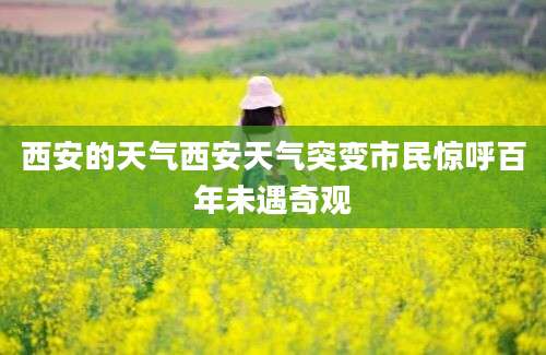 西安的天气西安天气突变市民惊呼百年未遇奇观