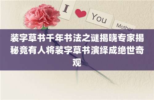 装字草书千年书法之谜揭晓专家揭秘竟有人将装字草书演绎成绝世奇观