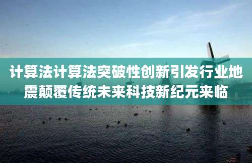 计算法计算法突破性创新引发行业地震颠覆传统未来科技新纪元来临