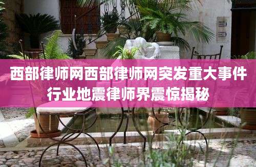 西部律师网西部律师网突发重大事件行业地震律师界震惊揭秘