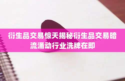 衍生品交易惊天揭秘衍生品交易暗流涌动行业洗牌在即