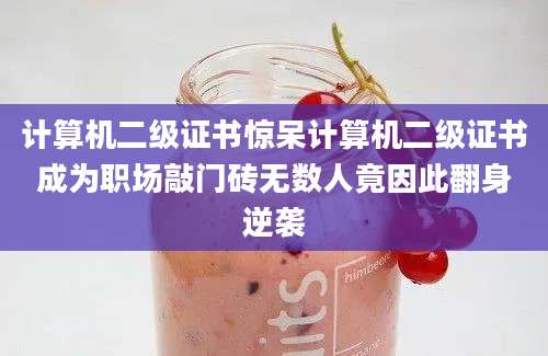 计算机二级证书惊呆计算机二级证书成为职场敲门砖无数人竟因此翻身逆袭