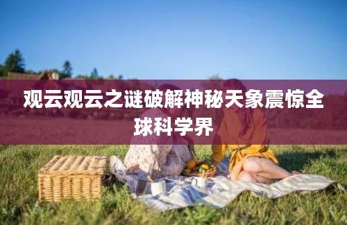 观云观云之谜破解神秘天象震惊全球科学界