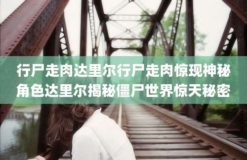 行尸走肉达里尔行尸走肉惊现神秘角色达里尔揭秘僵尸世界惊天秘密