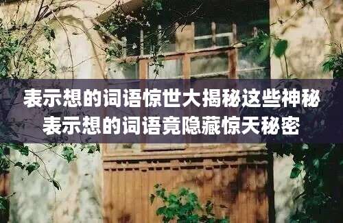 表示想的词语惊世大揭秘这些神秘表示想的词语竟隐藏惊天秘密