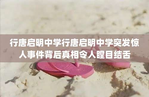 行唐启明中学行唐启明中学突发惊人事件背后真相令人瞠目结舌