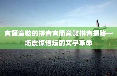 言简意赅的拼音言简意赅拼音揭秘一场震惊语坛的文字革命