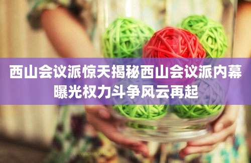 西山会议派惊天揭秘西山会议派内幕曝光权力斗争风云再起