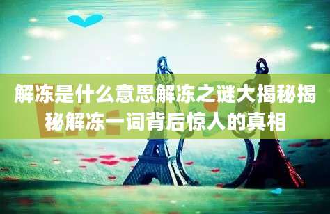 解冻是什么意思解冻之谜大揭秘揭秘解冻一词背后惊人的真相