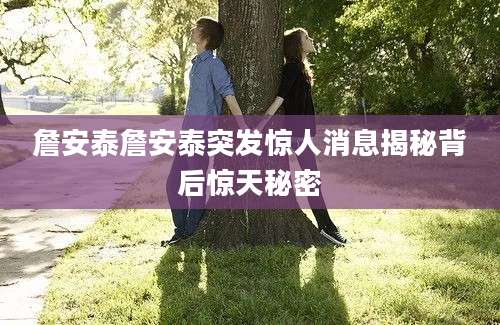 詹安泰詹安泰突发惊人消息揭秘背后惊天秘密