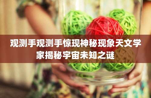观测手观测手惊现神秘现象天文学家揭秘宇宙未知之谜