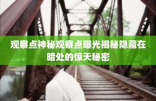 观察点神秘观察点曝光揭秘隐藏在暗处的惊天秘密