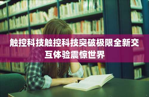 触控科技触控科技突破极限全新交互体验震惊世界
