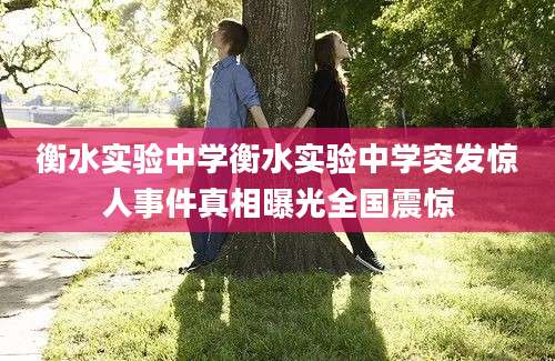 衡水实验中学衡水实验中学突发惊人事件真相曝光全国震惊