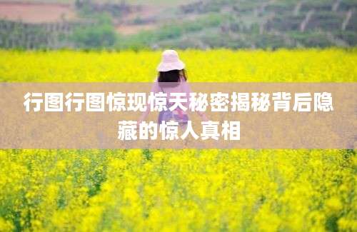 行图行图惊现惊天秘密揭秘背后隐藏的惊人真相