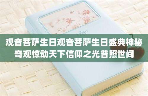 观音菩萨生日观音菩萨生日盛典神秘奇观惊动天下信仰之光普照世间