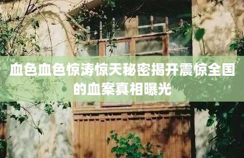 血色血色惊涛惊天秘密揭开震惊全国的血案真相曝光