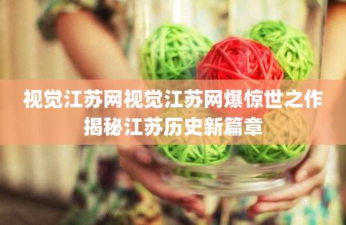 视觉江苏网视觉江苏网爆惊世之作揭秘江苏历史新篇章