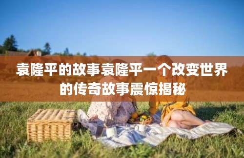 袁隆平的故事袁隆平一个改变世界的传奇故事震惊揭秘