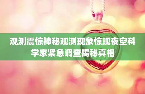 观测震惊神秘观测现象惊现夜空科学家紧急调查揭秘真相