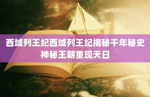 西域列王纪西域列王纪揭秘千年秘史神秘王朝重现天日