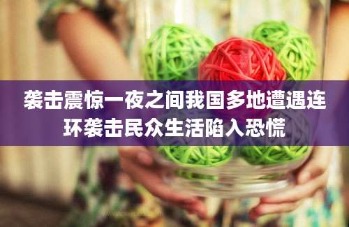 袭击震惊一夜之间我国多地遭遇连环袭击民众生活陷入恐慌