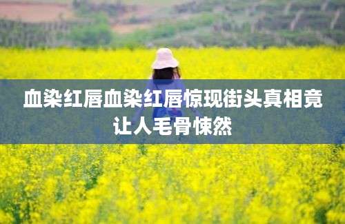 血染红唇血染红唇惊现街头真相竟让人毛骨悚然